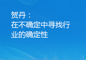 贺丹：在不确定中寻找行业的确定性
