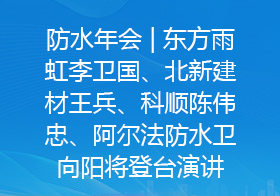 防水年会 | 东方雨虹李卫国、北新建材王兵、科顺陈伟忠、阿尔法防水卫向阳将登台演讲